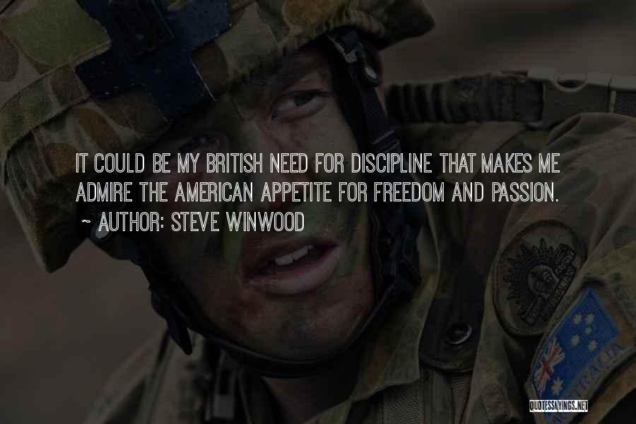 Steve Winwood Quotes: It Could Be My British Need For Discipline That Makes Me Admire The American Appetite For Freedom And Passion.