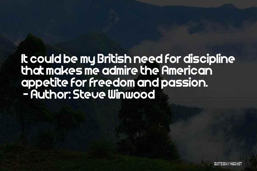 Steve Winwood Quotes: It Could Be My British Need For Discipline That Makes Me Admire The American Appetite For Freedom And Passion.