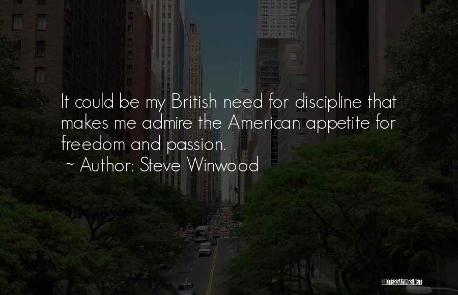 Steve Winwood Quotes: It Could Be My British Need For Discipline That Makes Me Admire The American Appetite For Freedom And Passion.