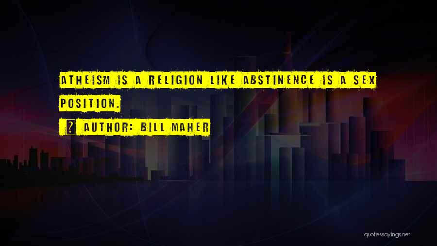 Bill Maher Quotes: Atheism Is A Religion Like Abstinence Is A Sex Position.