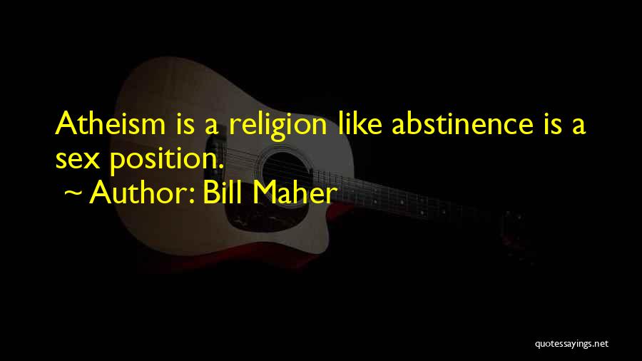 Bill Maher Quotes: Atheism Is A Religion Like Abstinence Is A Sex Position.