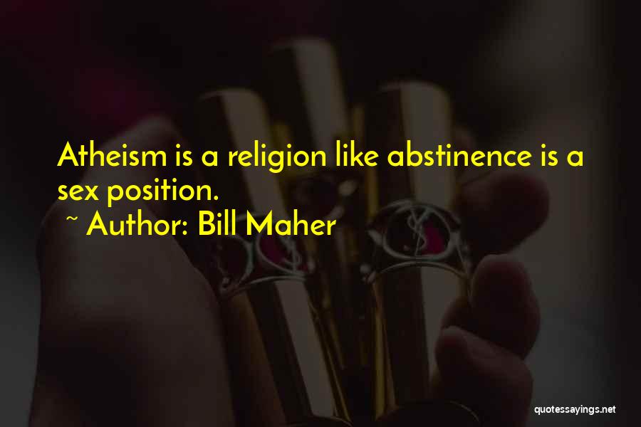 Bill Maher Quotes: Atheism Is A Religion Like Abstinence Is A Sex Position.