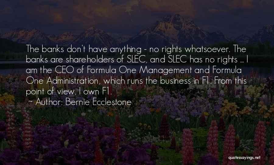 Bernie Ecclestone Quotes: The Banks Don't Have Anything - No Rights Whatsoever. The Banks Are Shareholders Of Slec, And Slec Has No Rights