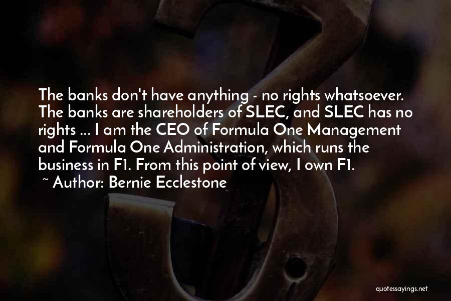 Bernie Ecclestone Quotes: The Banks Don't Have Anything - No Rights Whatsoever. The Banks Are Shareholders Of Slec, And Slec Has No Rights