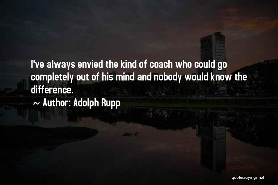 Adolph Rupp Quotes: I've Always Envied The Kind Of Coach Who Could Go Completely Out Of His Mind And Nobody Would Know The