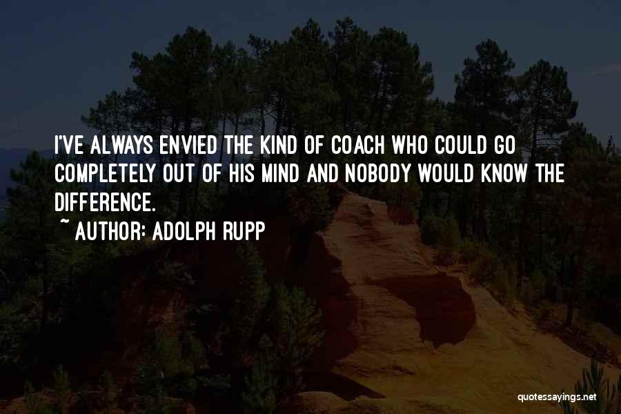 Adolph Rupp Quotes: I've Always Envied The Kind Of Coach Who Could Go Completely Out Of His Mind And Nobody Would Know The