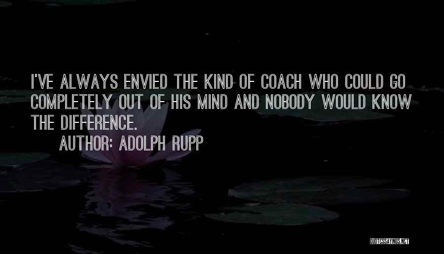 Adolph Rupp Quotes: I've Always Envied The Kind Of Coach Who Could Go Completely Out Of His Mind And Nobody Would Know The