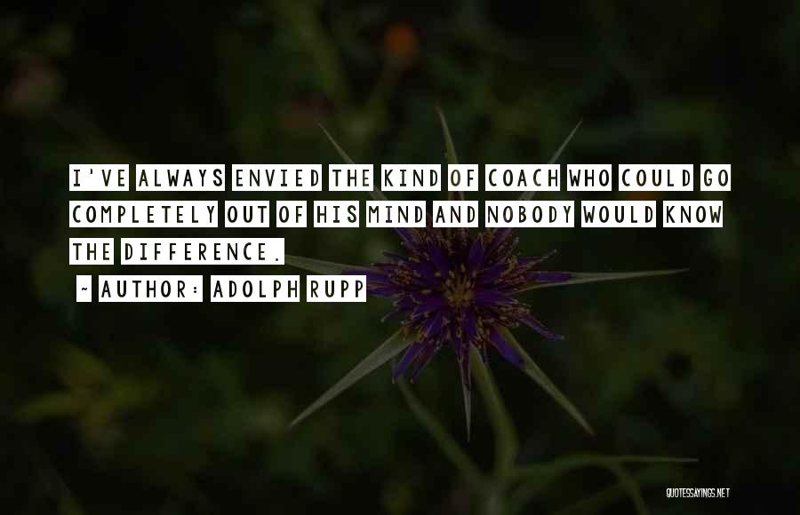 Adolph Rupp Quotes: I've Always Envied The Kind Of Coach Who Could Go Completely Out Of His Mind And Nobody Would Know The