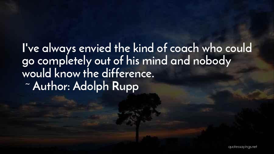 Adolph Rupp Quotes: I've Always Envied The Kind Of Coach Who Could Go Completely Out Of His Mind And Nobody Would Know The