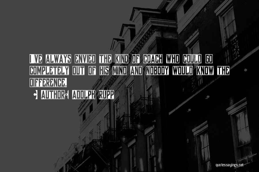 Adolph Rupp Quotes: I've Always Envied The Kind Of Coach Who Could Go Completely Out Of His Mind And Nobody Would Know The