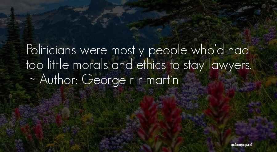George R R Martin Quotes: Politicians Were Mostly People Who'd Had Too Little Morals And Ethics To Stay Lawyers.