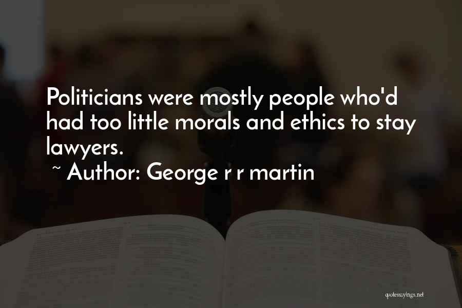 George R R Martin Quotes: Politicians Were Mostly People Who'd Had Too Little Morals And Ethics To Stay Lawyers.