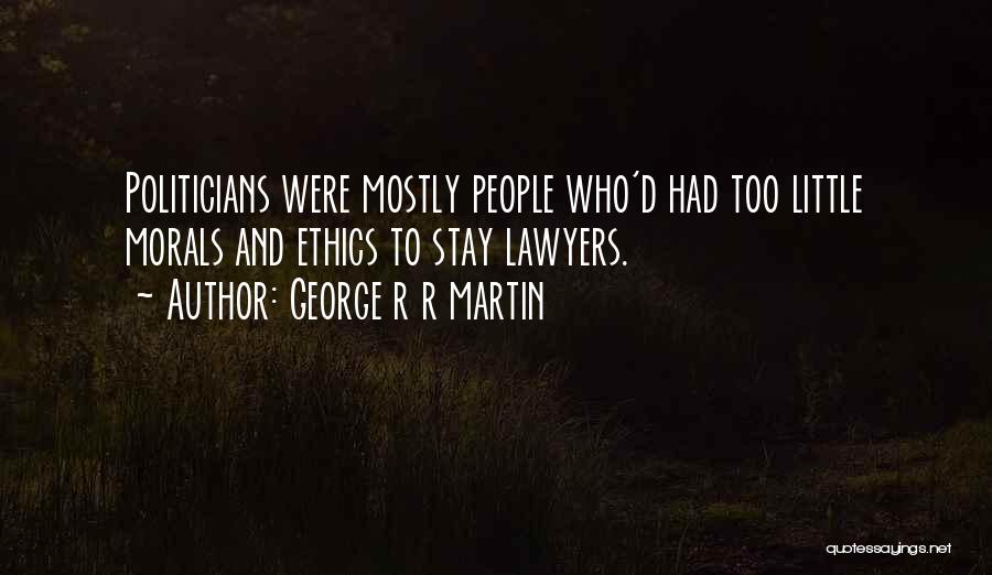 George R R Martin Quotes: Politicians Were Mostly People Who'd Had Too Little Morals And Ethics To Stay Lawyers.
