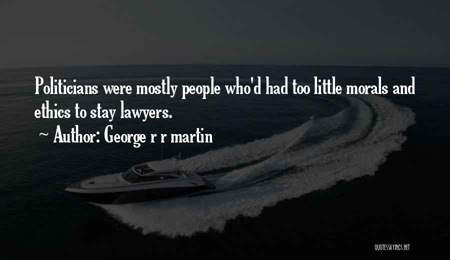 George R R Martin Quotes: Politicians Were Mostly People Who'd Had Too Little Morals And Ethics To Stay Lawyers.