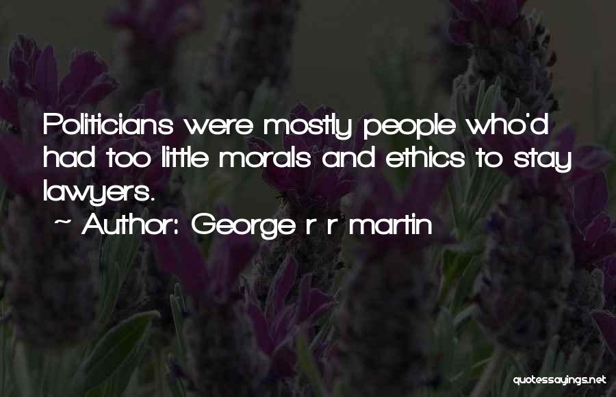 George R R Martin Quotes: Politicians Were Mostly People Who'd Had Too Little Morals And Ethics To Stay Lawyers.