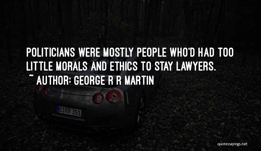 George R R Martin Quotes: Politicians Were Mostly People Who'd Had Too Little Morals And Ethics To Stay Lawyers.