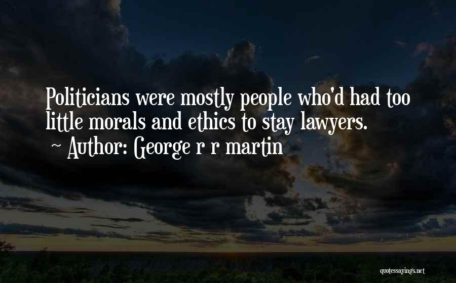 George R R Martin Quotes: Politicians Were Mostly People Who'd Had Too Little Morals And Ethics To Stay Lawyers.