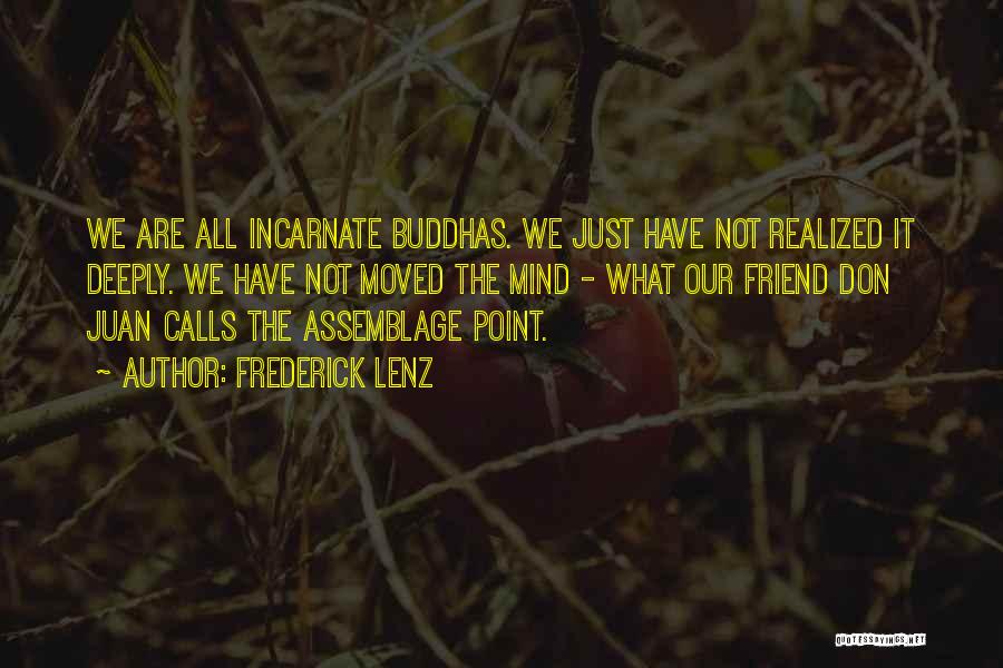 Frederick Lenz Quotes: We Are All Incarnate Buddhas. We Just Have Not Realized It Deeply. We Have Not Moved The Mind - What