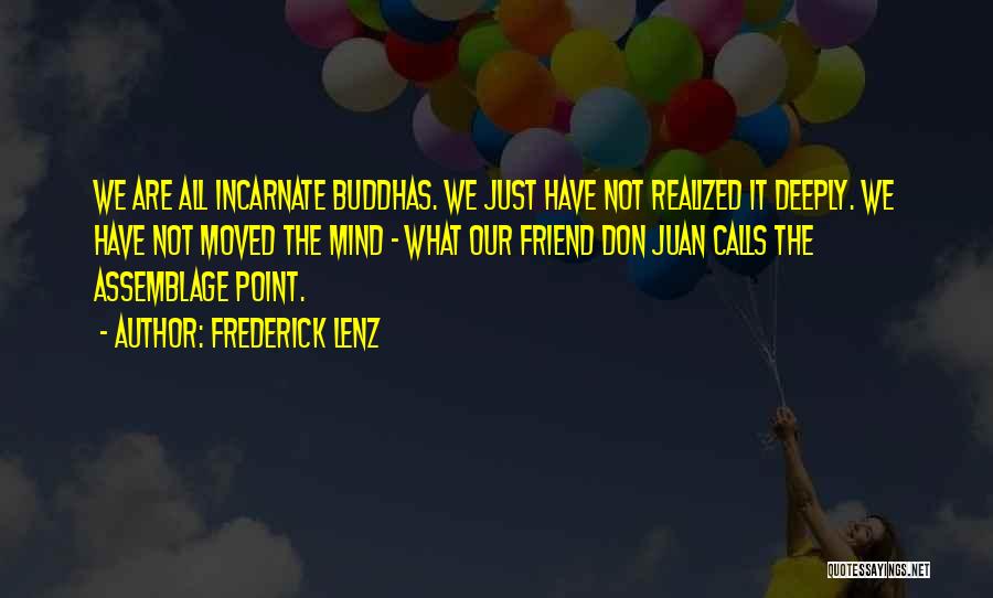 Frederick Lenz Quotes: We Are All Incarnate Buddhas. We Just Have Not Realized It Deeply. We Have Not Moved The Mind - What