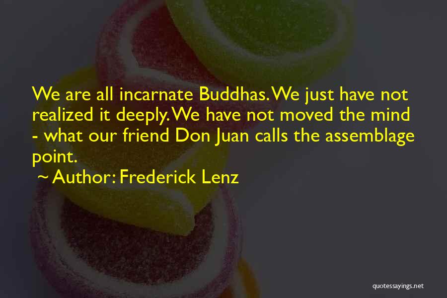 Frederick Lenz Quotes: We Are All Incarnate Buddhas. We Just Have Not Realized It Deeply. We Have Not Moved The Mind - What