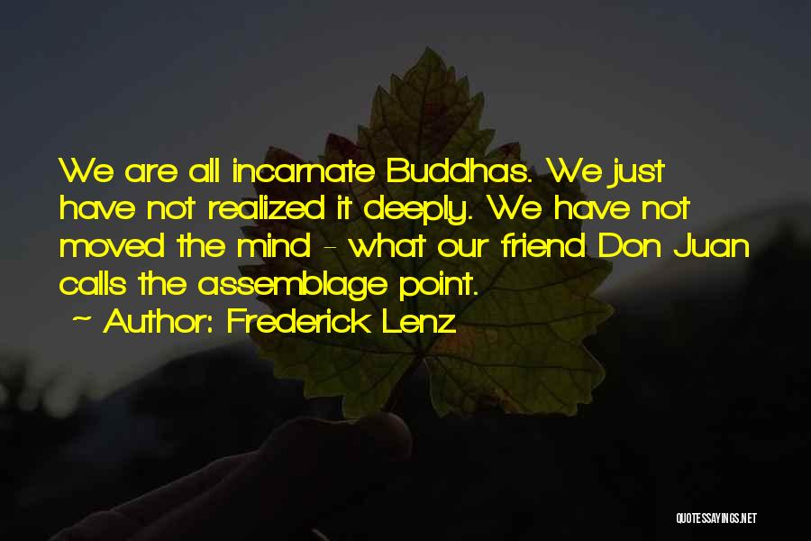 Frederick Lenz Quotes: We Are All Incarnate Buddhas. We Just Have Not Realized It Deeply. We Have Not Moved The Mind - What