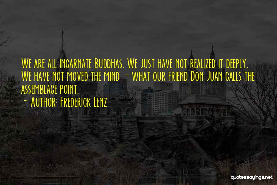 Frederick Lenz Quotes: We Are All Incarnate Buddhas. We Just Have Not Realized It Deeply. We Have Not Moved The Mind - What