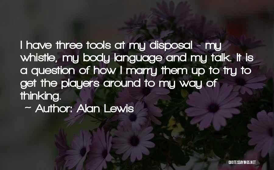 Alan Lewis Quotes: I Have Three Tools At My Disposal - My Whistle, My Body Language And My Talk. It Is A Question