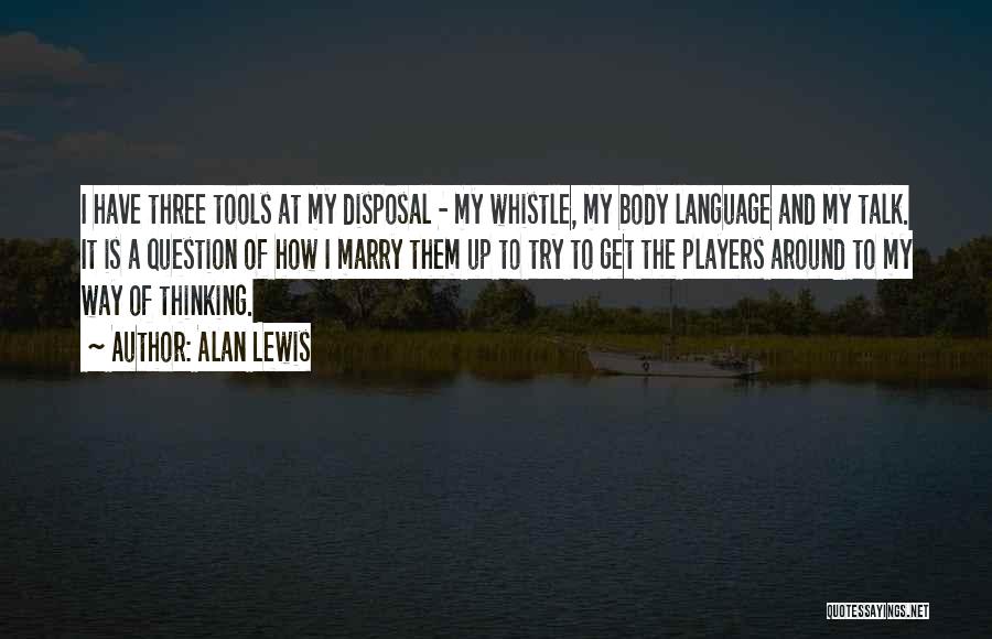 Alan Lewis Quotes: I Have Three Tools At My Disposal - My Whistle, My Body Language And My Talk. It Is A Question