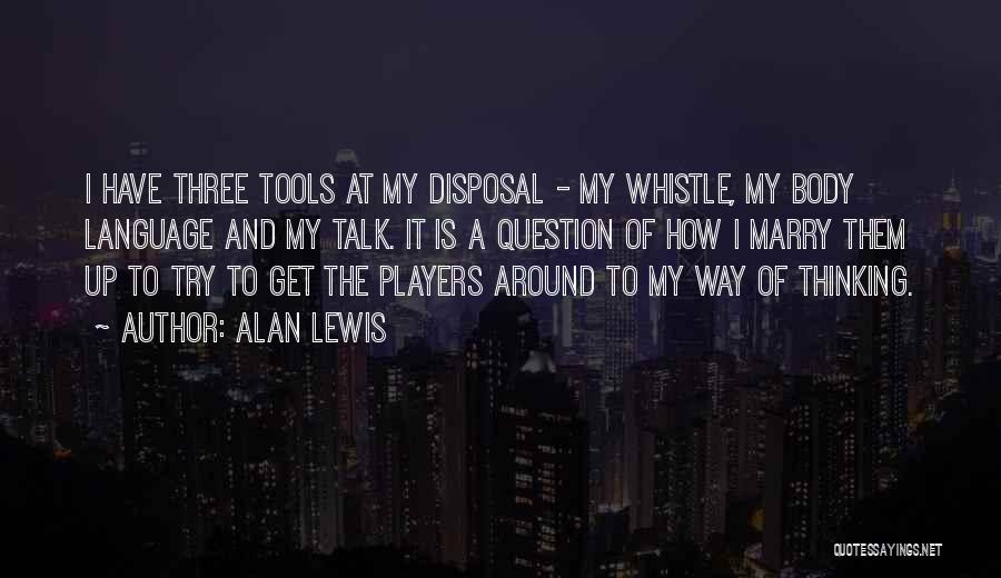 Alan Lewis Quotes: I Have Three Tools At My Disposal - My Whistle, My Body Language And My Talk. It Is A Question