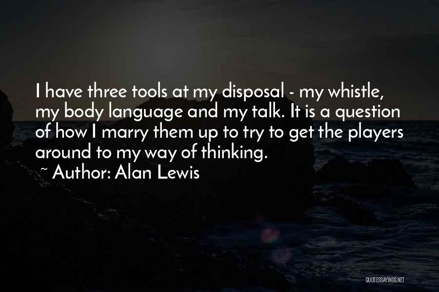 Alan Lewis Quotes: I Have Three Tools At My Disposal - My Whistle, My Body Language And My Talk. It Is A Question