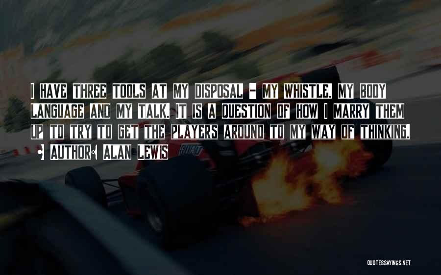Alan Lewis Quotes: I Have Three Tools At My Disposal - My Whistle, My Body Language And My Talk. It Is A Question