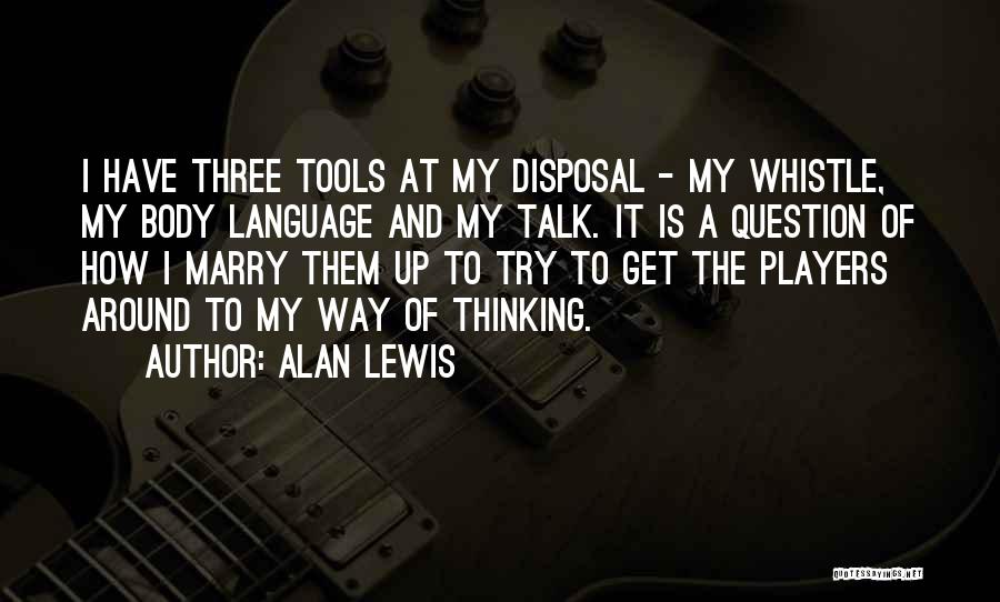 Alan Lewis Quotes: I Have Three Tools At My Disposal - My Whistle, My Body Language And My Talk. It Is A Question