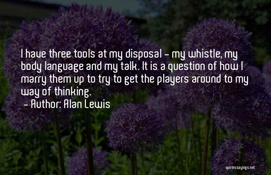 Alan Lewis Quotes: I Have Three Tools At My Disposal - My Whistle, My Body Language And My Talk. It Is A Question