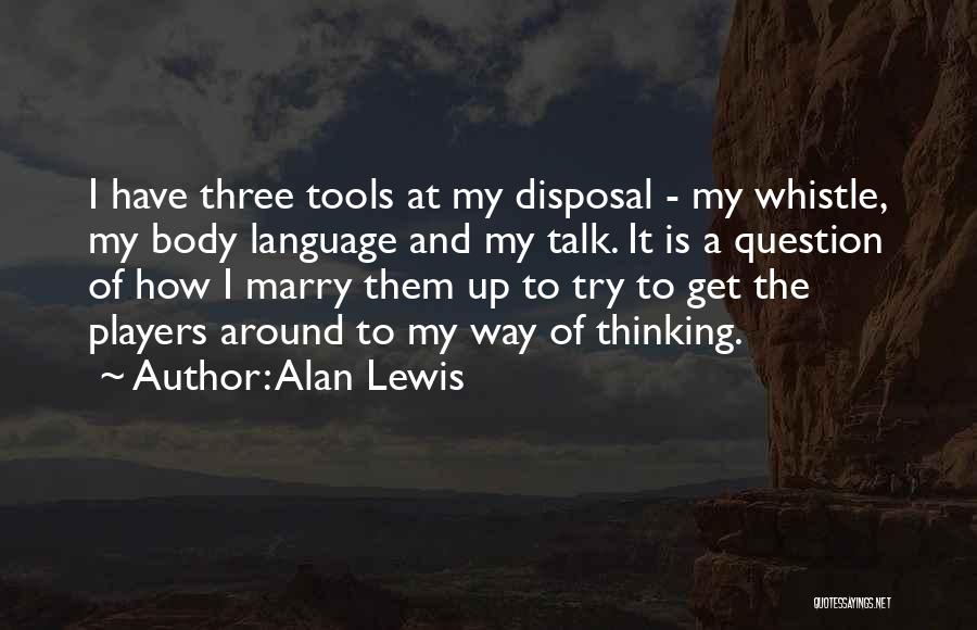 Alan Lewis Quotes: I Have Three Tools At My Disposal - My Whistle, My Body Language And My Talk. It Is A Question