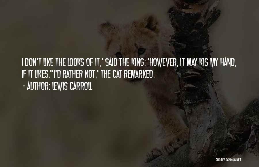 Lewis Carroll Quotes: I Don't Like The Looks Of It,' Said The King: 'however, It May Kis My Hand, If It Likes.''i'd Rather