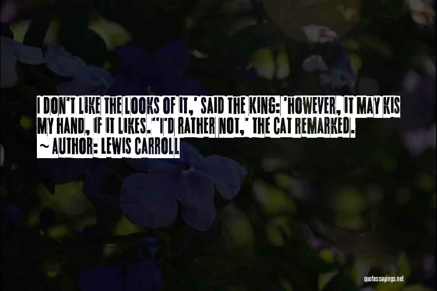 Lewis Carroll Quotes: I Don't Like The Looks Of It,' Said The King: 'however, It May Kis My Hand, If It Likes.''i'd Rather