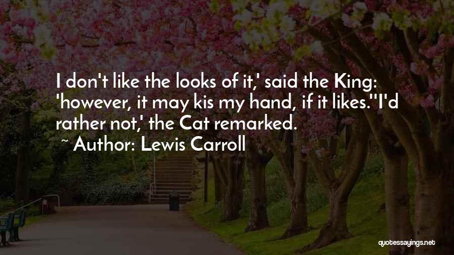 Lewis Carroll Quotes: I Don't Like The Looks Of It,' Said The King: 'however, It May Kis My Hand, If It Likes.''i'd Rather