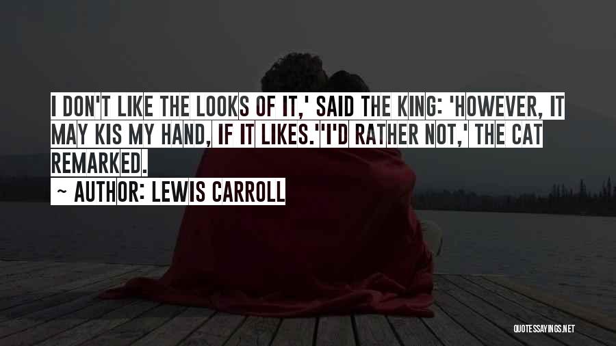Lewis Carroll Quotes: I Don't Like The Looks Of It,' Said The King: 'however, It May Kis My Hand, If It Likes.''i'd Rather
