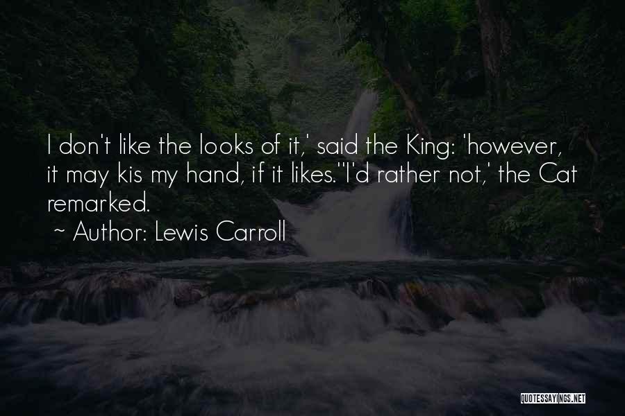 Lewis Carroll Quotes: I Don't Like The Looks Of It,' Said The King: 'however, It May Kis My Hand, If It Likes.''i'd Rather
