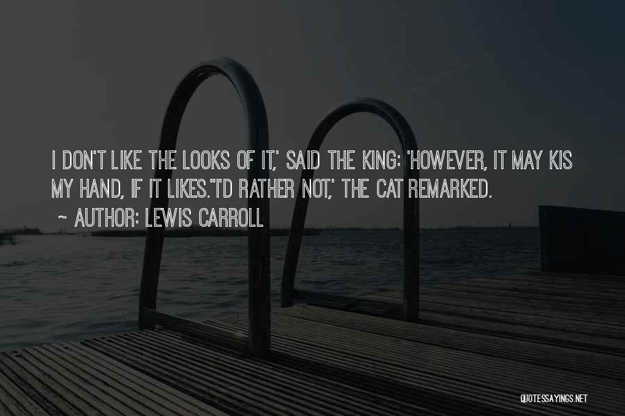 Lewis Carroll Quotes: I Don't Like The Looks Of It,' Said The King: 'however, It May Kis My Hand, If It Likes.''i'd Rather