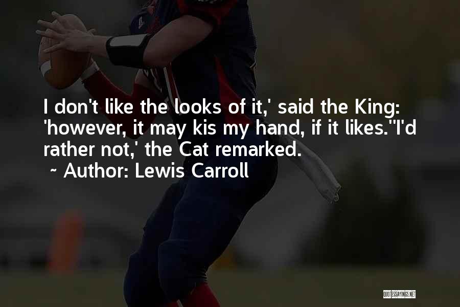 Lewis Carroll Quotes: I Don't Like The Looks Of It,' Said The King: 'however, It May Kis My Hand, If It Likes.''i'd Rather