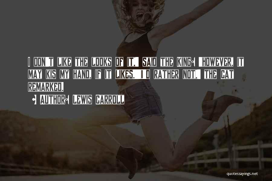 Lewis Carroll Quotes: I Don't Like The Looks Of It,' Said The King: 'however, It May Kis My Hand, If It Likes.''i'd Rather