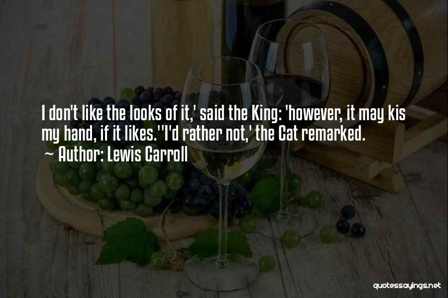 Lewis Carroll Quotes: I Don't Like The Looks Of It,' Said The King: 'however, It May Kis My Hand, If It Likes.''i'd Rather