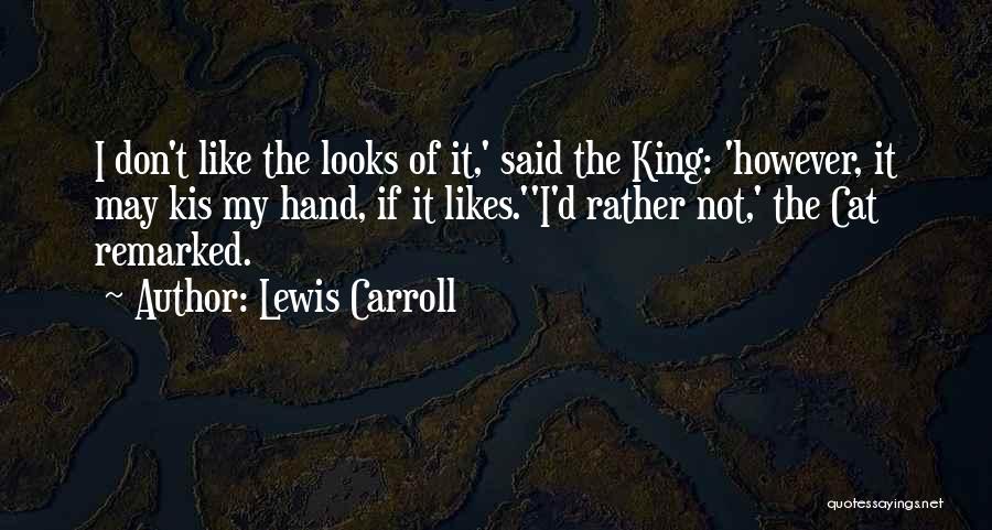 Lewis Carroll Quotes: I Don't Like The Looks Of It,' Said The King: 'however, It May Kis My Hand, If It Likes.''i'd Rather