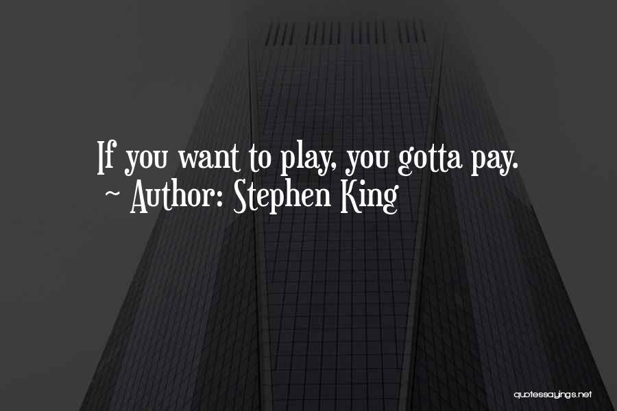 Stephen King Quotes: If You Want To Play, You Gotta Pay.