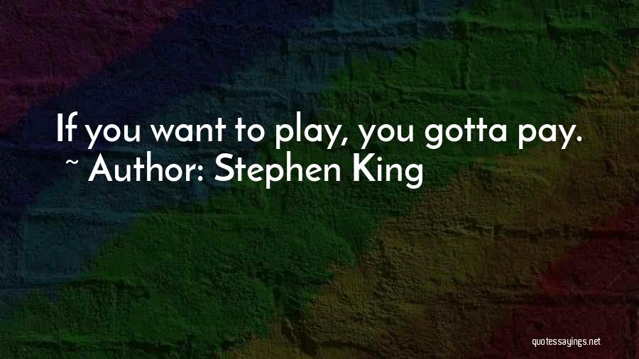 Stephen King Quotes: If You Want To Play, You Gotta Pay.