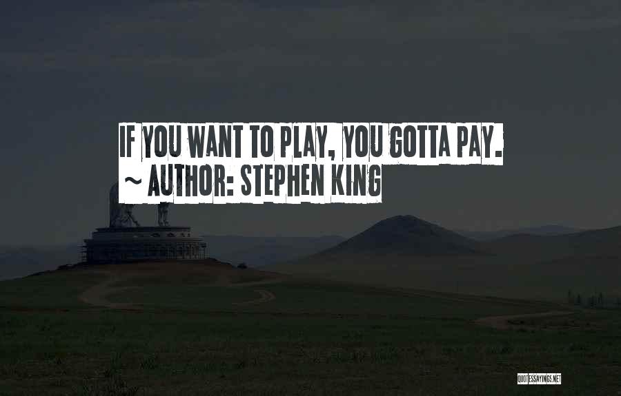 Stephen King Quotes: If You Want To Play, You Gotta Pay.