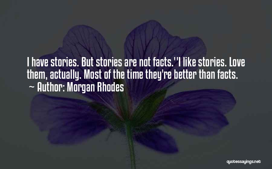 Morgan Rhodes Quotes: I Have Stories. But Stories Are Not Facts.''i Like Stories. Love Them, Actually. Most Of The Time They're Better Than