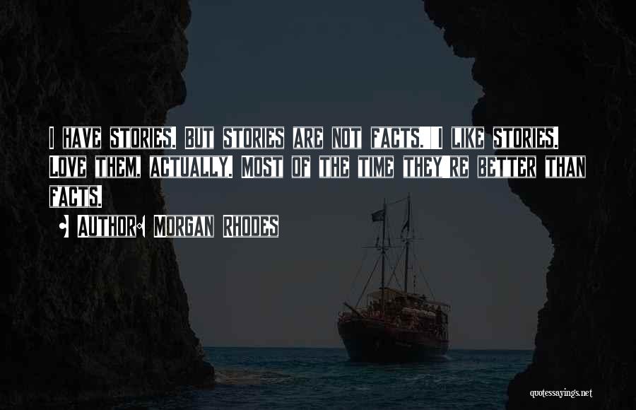 Morgan Rhodes Quotes: I Have Stories. But Stories Are Not Facts.''i Like Stories. Love Them, Actually. Most Of The Time They're Better Than