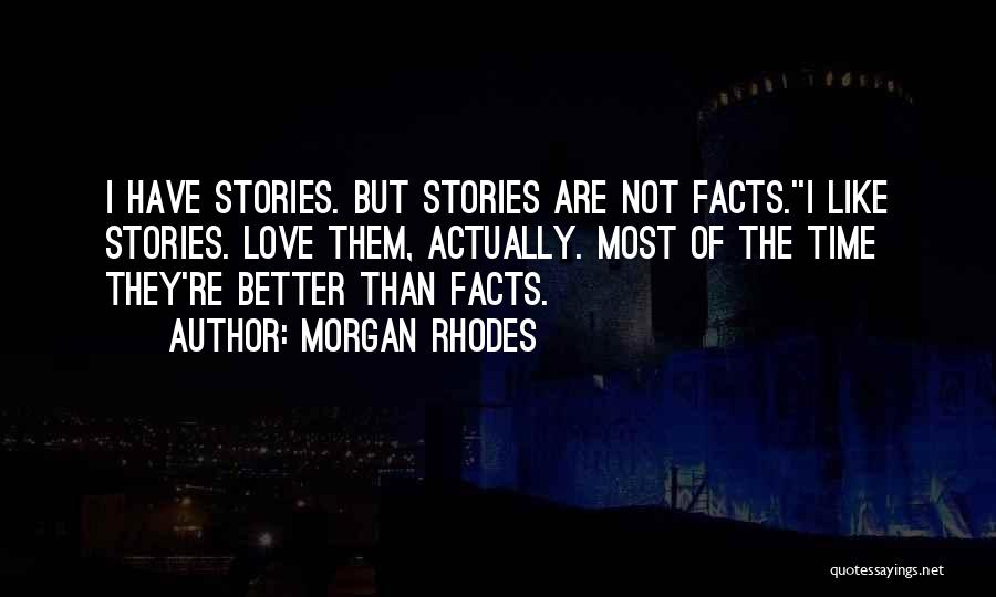 Morgan Rhodes Quotes: I Have Stories. But Stories Are Not Facts.''i Like Stories. Love Them, Actually. Most Of The Time They're Better Than